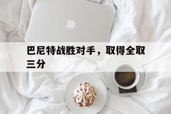 -巴尼特战胜对手，取得全取三分